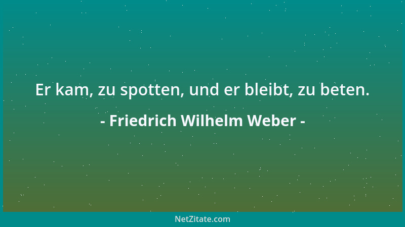 Friedrich Wilhelm Weber - Willst du mit dir in Frieden leben? Tu, was du sollst, an jedem Tag; Das, was du mußt, folgt sich...