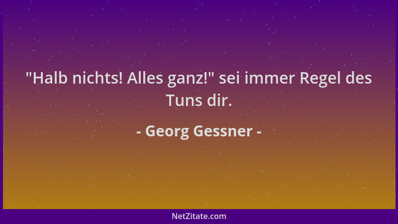 Georg Gessner -  "Halb nichts! Alles ganz! " sei immer Regel des Tuns dir....