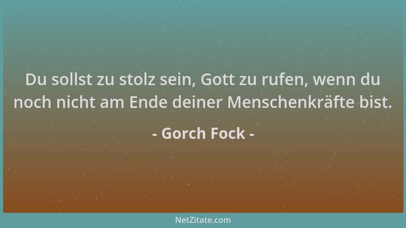 Gorch Fock - Du sollst zu stolz sein, Gott zu rufen, wenn du noch nicht am Ende deiner Menschenkräfte bist....