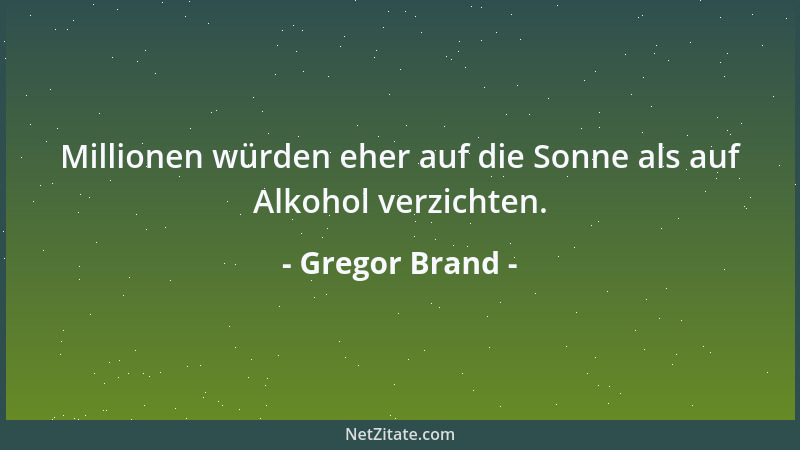 Gregor Brand - Millionen würden eher auf die Sonne als auf Alkohol verzichten....