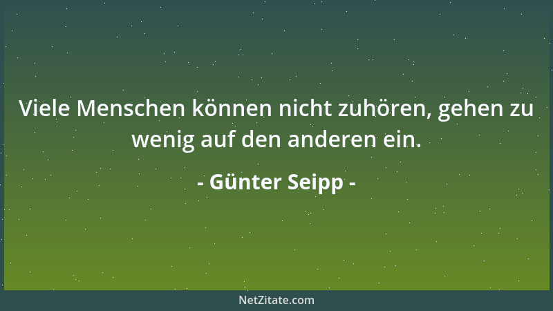 Günter Seipp - Viele Menschen können nicht zuhören, gehen zu wenig auf den anderen ein....