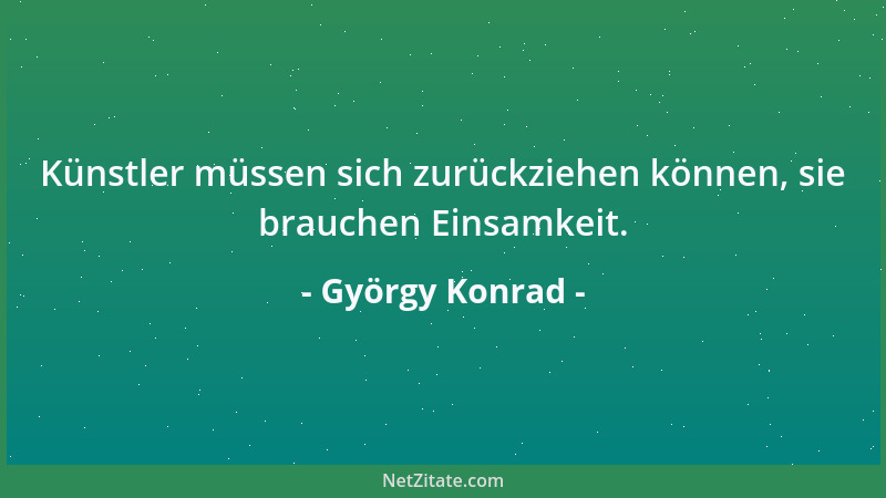 György Konrad - Künstler müssen sich zurückziehen können, sie brauchen Einsamkeit....
