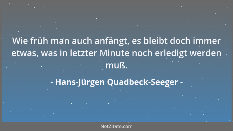 Hans-Jürgen Quadbeck-Seeger - Wie früh man auch anfängt, es bleibt doch immer etwas, was in letzter Minute noch erledigt we...