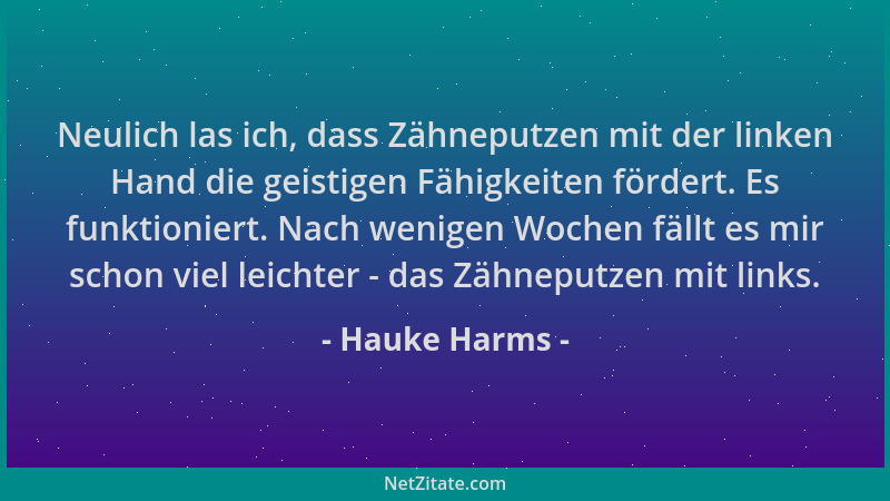 Hauke Harms - Neulich las ich, dass Zähneputzen mit der linken Hand die geistigen Fähigkeiten fördert. Es funktioniert. Nac...