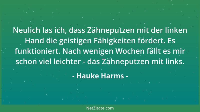 Hauke Harms - Neulich las ich, dass Zähneputzen mit der linken Hand die geistigen Fähigkeiten fördert. Es funktioniert. Nac...