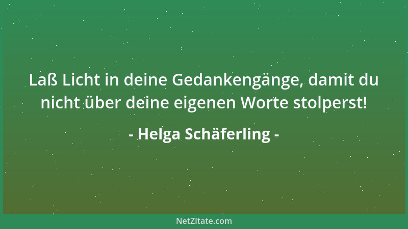 Helga Schäferling - Laß Licht in deine Gedankengänge, damit du nicht über deine eigenen Worte stolperst!...