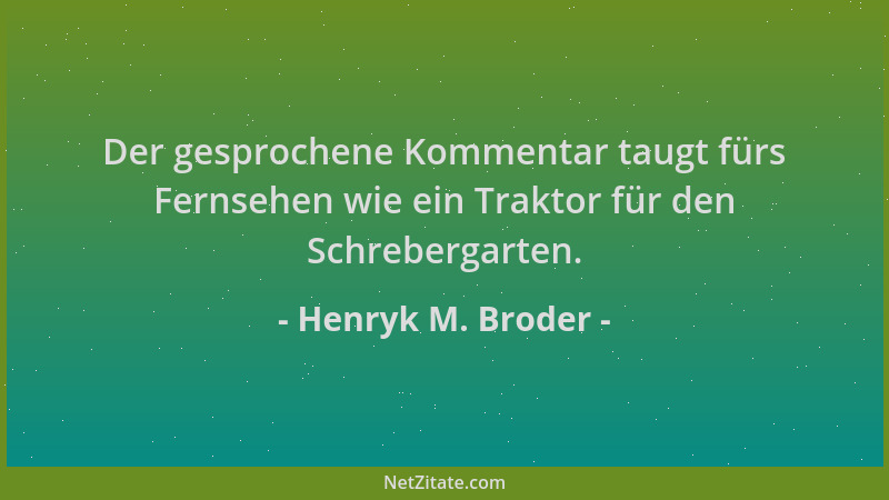 Henryk M. Broder - Der gesprochene Kommentar taugt fürs Fernsehen wie ein Traktor für den Schrebergarten....