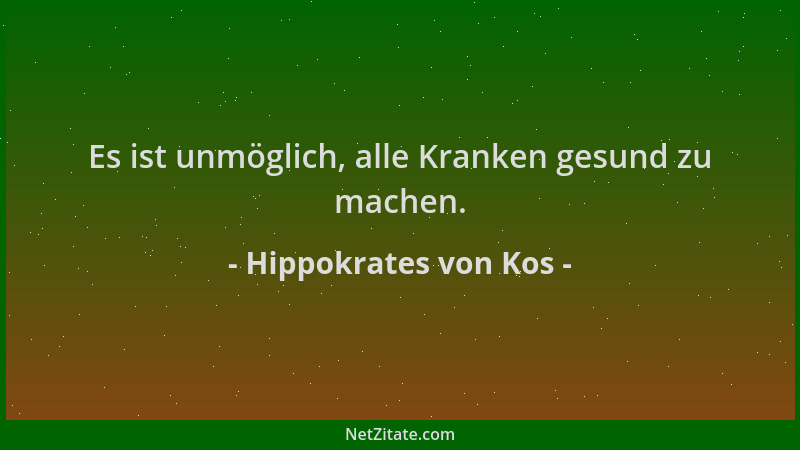Hippokrates von Kos - Es ist unmöglich, alle Kranken gesund zu machen....