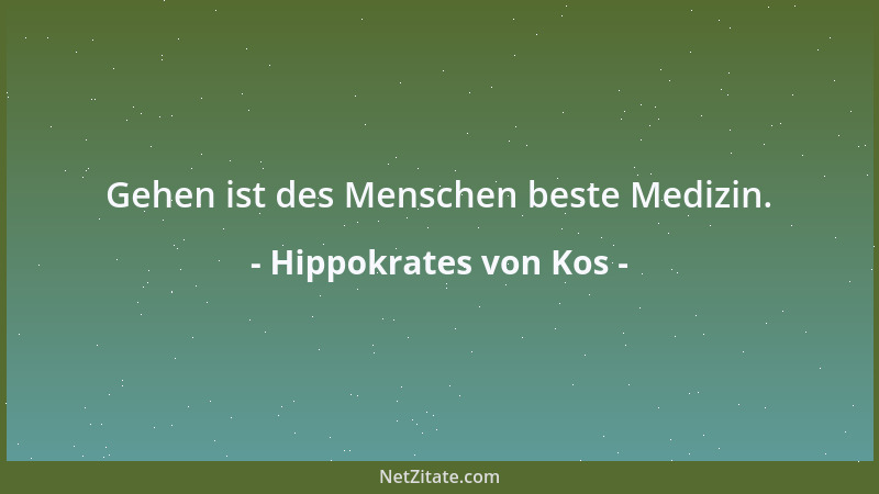 Hippokrates von Kos - Gehen ist des Menschen beste Medizin....