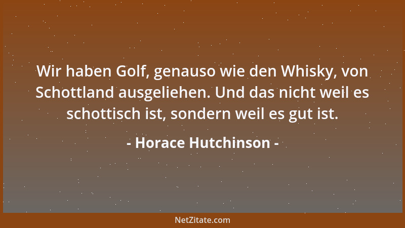 Horace Hutchinson - Wir haben Golf, genauso wie den Whisky, von Schottland ausgeliehen. Und das nicht weil es schottisch is...