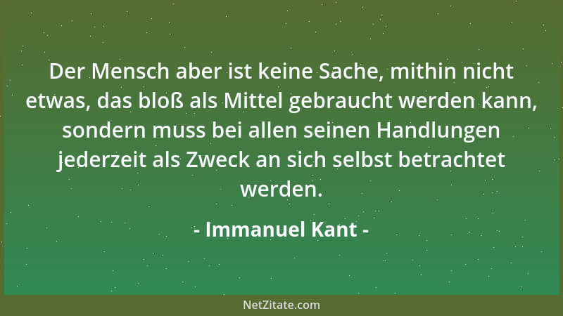 Immanuel Kant - Der Mensch aber ist keine Sache, mithin nicht etwas, das bloß als Mittel gebraucht werden kann, sondern mus...