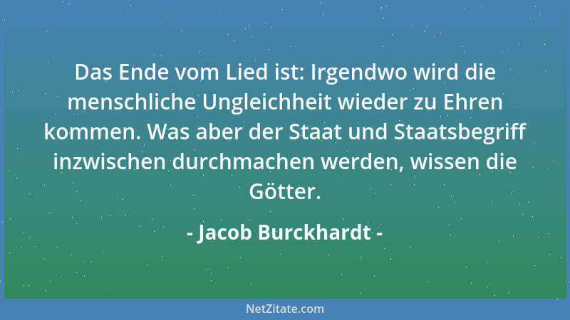 Jacob Burckhardt - Das Ende vom Lied ist: Irgendwo wird die menschliche Ungleichheit wieder zu Ehren kommen. Was aber der S...