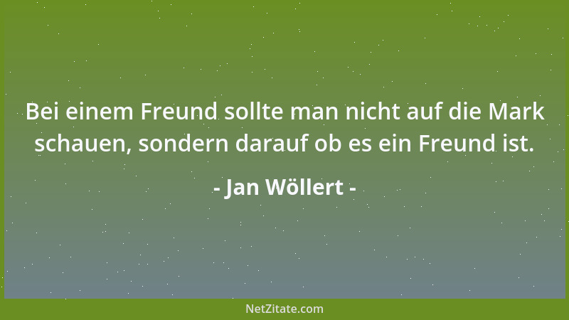 Jan Wöllert - Bei einem Freund sollte man nicht auf die Mark schauen, sondern darauf ob es ein Freund ist....