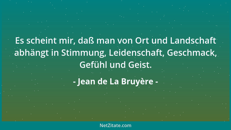 Jean de La Bruyère - Es scheint mir, daß man von Ort und Landschaft abhängt in Stimmung, Leidenschaft, Geschmack, Gefühl un...