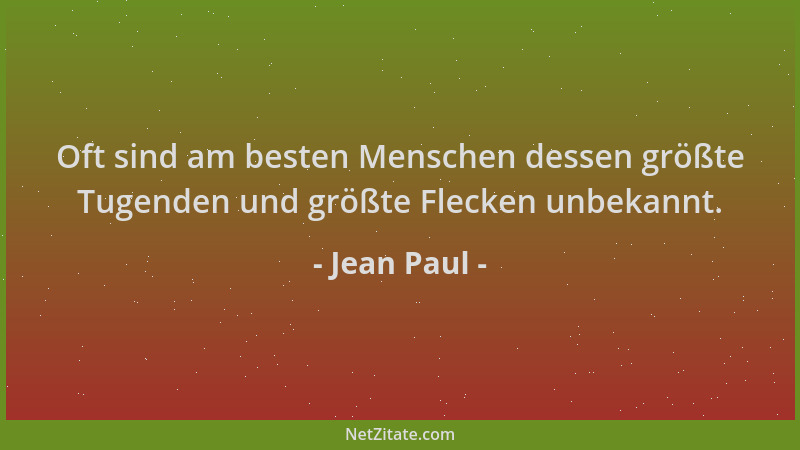 Jean Paul - Oft sind am besten Menschen dessen größte Tugenden und größte Flecken unbekannt....