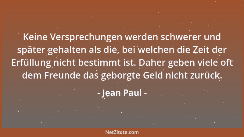 Jean Paul - Keine Versprechungen werden schwerer und später gehalten als die, bei welchen die Zeit der Erfüllung nicht best...