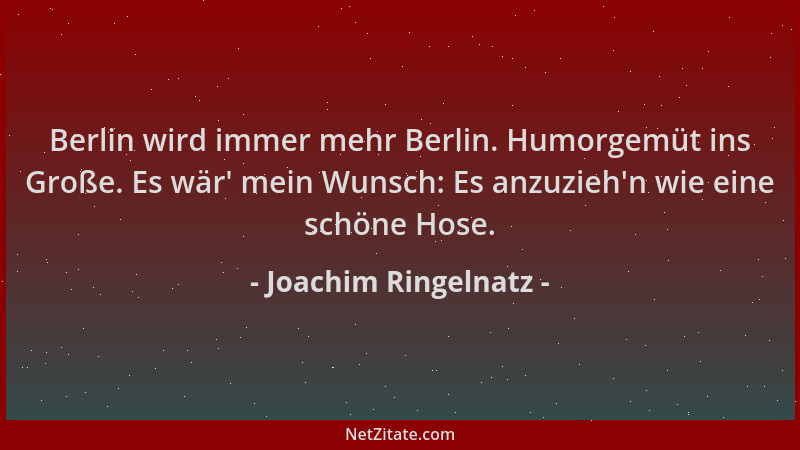 Joachim Ringelnatz - Berlin wird immer mehr Berlin. Humorgemüt ins Große. Es wär ' mein Wunsch: Es anzuzieh 'n wie eine schön...