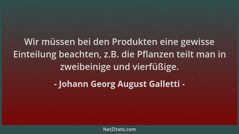 Johann Georg August Galletti - Wir müssen bei den Produkten eine gewisse Einteilung beachten, z.B. die Pflanzen teilt man i...