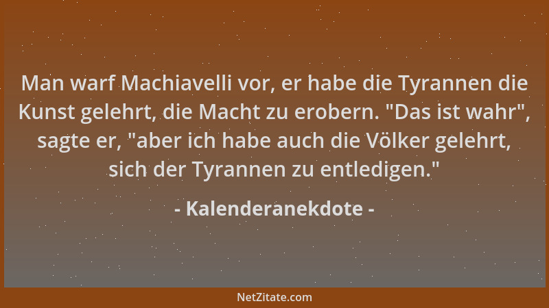 Kalenderanekdote - Man warf Machiavelli vor, er habe die Tyrannen die Kunst gelehrt, die Macht zu erobern.  "Das ist wahr ",...