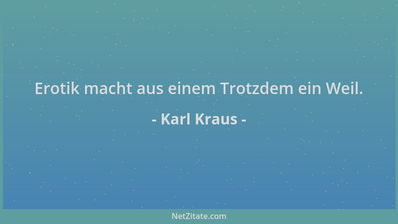 Karl Kraus - Erotik macht aus einem Trotzdem ein Weil....