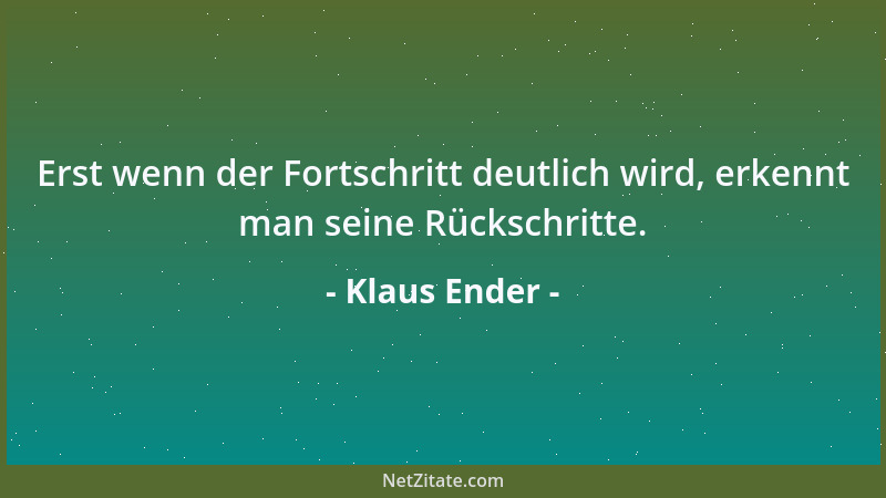 Klaus Ender - Erst wenn der Fortschritt deutlich wird, erkennt man seine Rückschritte....
