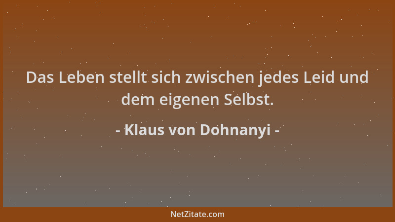 Klaus von Dohnanyi - Das Leben stellt sich zwischen jedes Leid und dem eigenen Selbst....