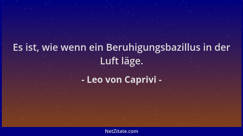 Leo von Caprivi - Es ist, wie wenn ein Beruhigungsbazillus in der Luft läge....