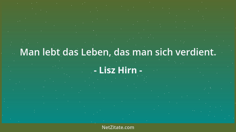 Lisz Hirn - Man lebt das Leben, das man sich verdient....