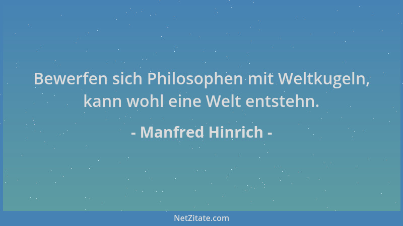 Manfred Hinrich - Bewerfen sich Philosophen mit Weltkugeln, kann wohl eine Welt entstehn....