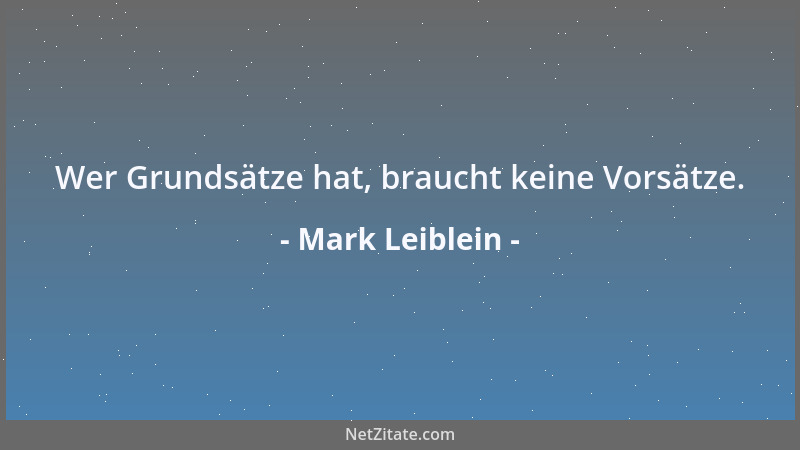 Mark Leiblein - Wer Grundsätze hat, braucht keine Vorsätze....