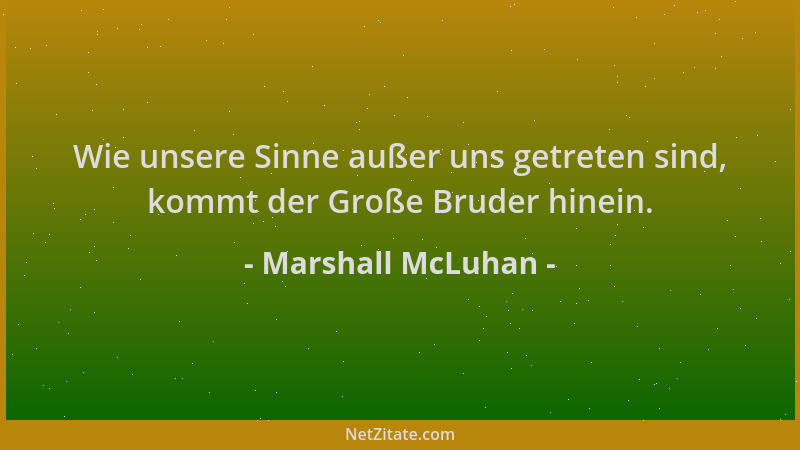 Marshall McLuhan - Wie unsere Sinne außer uns getreten sind, kommt der Große Bruder hinein....
