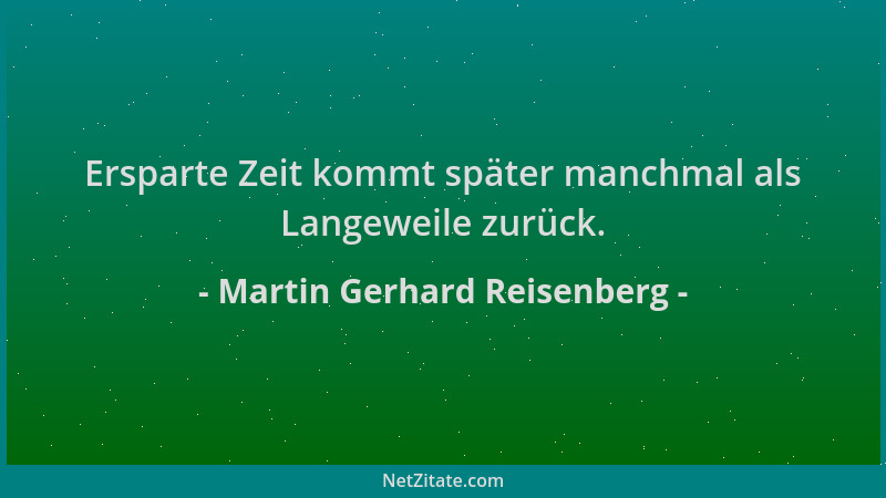Martin Gerhard Reisenberg - Ersparte Zeit kommt später manchmal als Langeweile zurück....