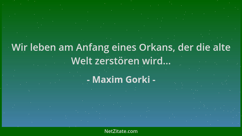 Maxim Gorki - Wir leben am Anfang eines Orkans, der die alte Welt zerstören wird......