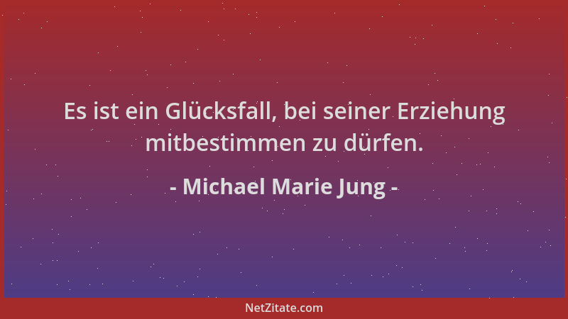 Michael Marie Jung - Es ist ein Glücksfall, bei seiner Erziehung mitbestimmen zu dürfen....