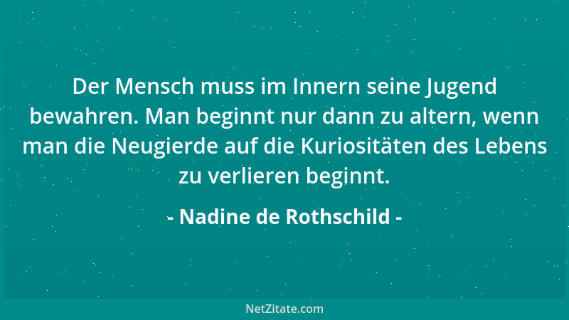 Nadine de Rothschild - Der Mensch muss im Innern seine Jugend bewahren. Man beginnt nur dann zu altern, wenn man die Neugie...