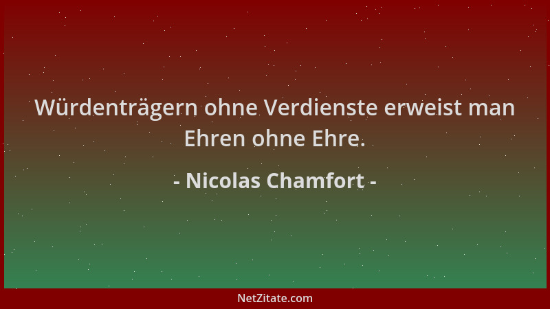Nicolas Chamfort - Würdenträgern ohne Verdienste erweist man Ehren ohne Ehre....