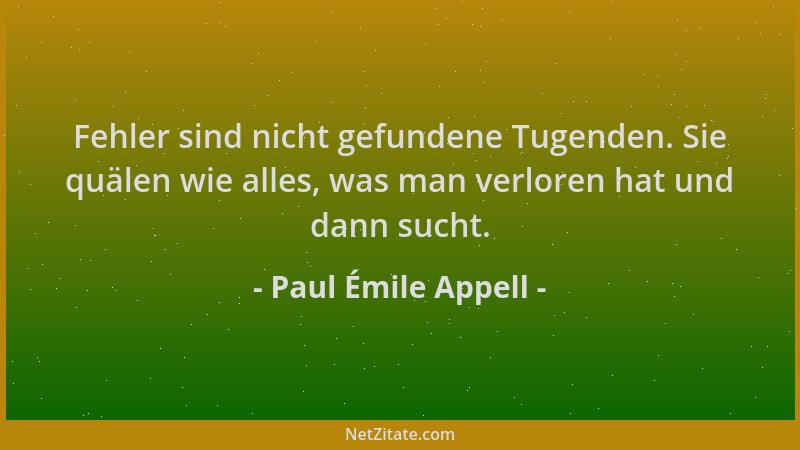 Paul Émile Appell - Fehler sind nicht gefundene Tugenden. Sie quälen wie alles, was man verloren hat und dann sucht....
