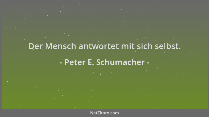 Peter E. Schumacher - Der Mensch antwortet mit sich selbst....