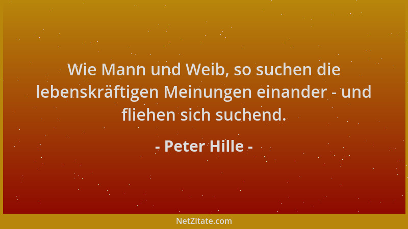 Peter Hille - Wie Mann und Weib, so suchen die lebenskräftigen Meinungen einander - und fliehen sich suchend....