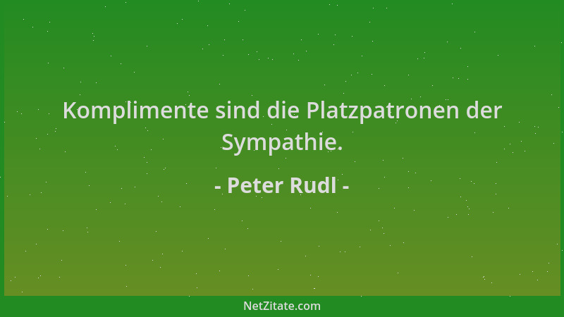 Peter Rudl - Komplimente sind die Platzpatronen der Sympathie....
