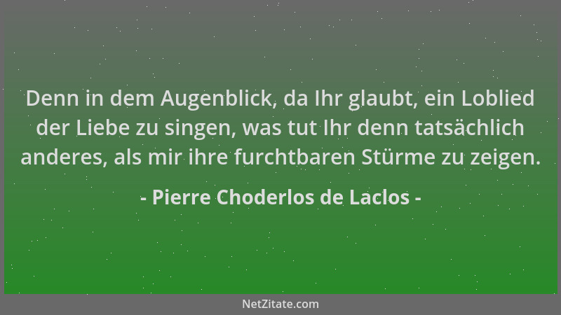 Pierre Choderlos de Laclos - Denn in dem Augenblick, da Ihr glaubt, ein Loblied der Liebe zu singen, was tut Ihr denn tatsä...