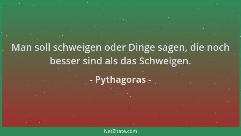 Pythagoras - Man soll schweigen oder Dinge sagen, die noch besser sind als das Schweigen....