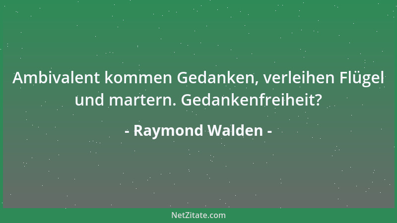 Raymond Walden - Ambivalent kommen Gedanken, verleihen Flügel und martern. Gedankenfreiheit?...