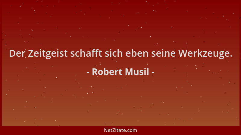Robert Musil - Der Zeitgeist schafft sich eben seine Werkzeuge....