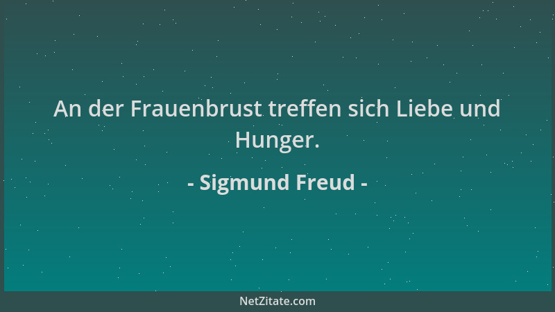 Sigmund Freud - An der Frauenbrust treffen sich Liebe und Hunger....