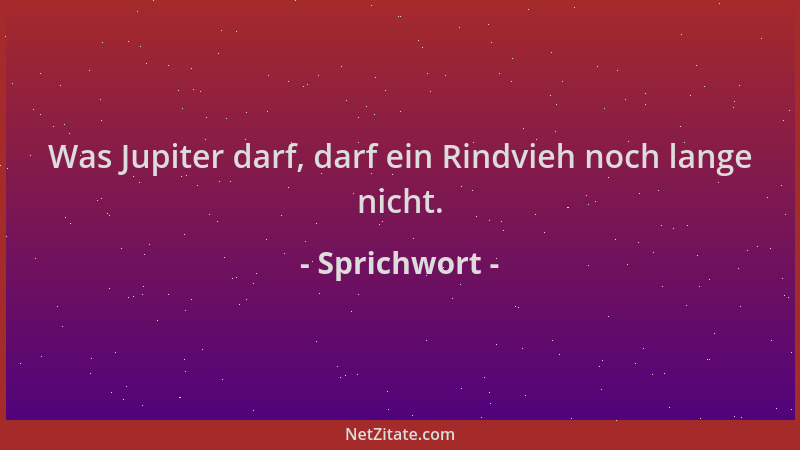 Sprichwort - Was Jupiter darf, darf ein Rindvieh noch lange nicht....