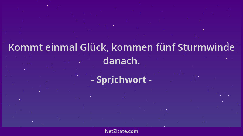 Sprichwort - Kommt einmal Glück, kommen fünf Sturmwinde danach....