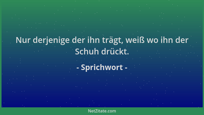Sprichwort - Nur derjenige der ihn trägt, weiß wo ihn der Schuh drückt....