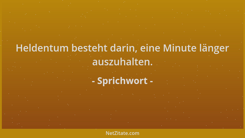 Sprichwort - Heldentum besteht darin, eine Minute länger auszuhalten....