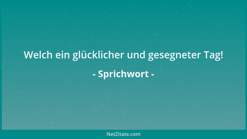 Sprichwort - Welch ein glücklicher und gesegneter Tag!...